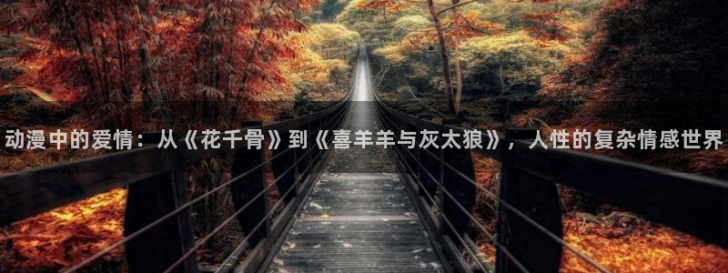 星空影视正版：动漫中的爱情：从《花千骨》到《喜羊羊与灰太狼》，人性的复杂情感世界