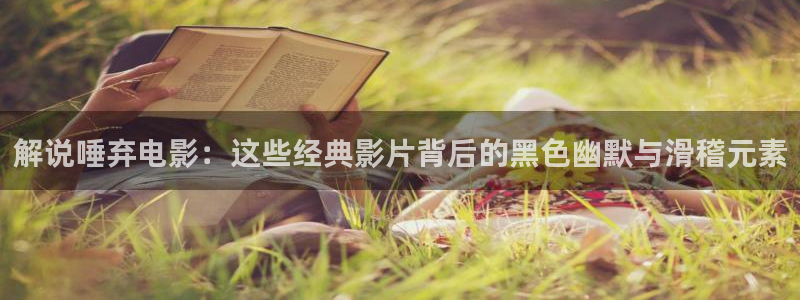 星空传媒影视免费下载：解说唾弃电影：这些经典影片背后的黑色幽默与滑稽元素