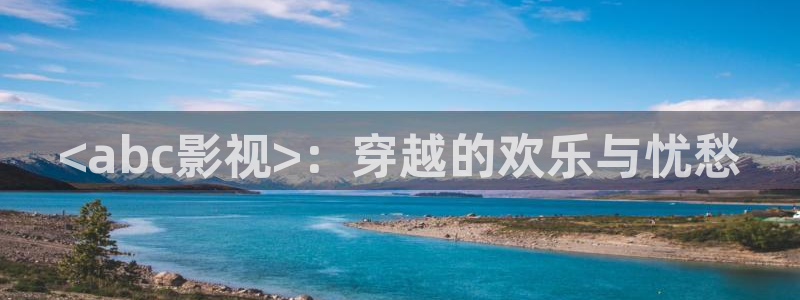 影院星空顶：<abc影视>：穿越的欢乐与忧愁