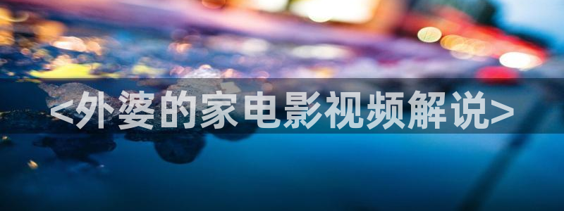 星空影院免费高清视频：<外婆的家电影视频解说>