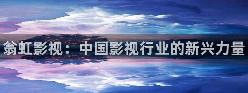 我们的日子星空影院：翁虹影视：中国影视行业的新兴力量