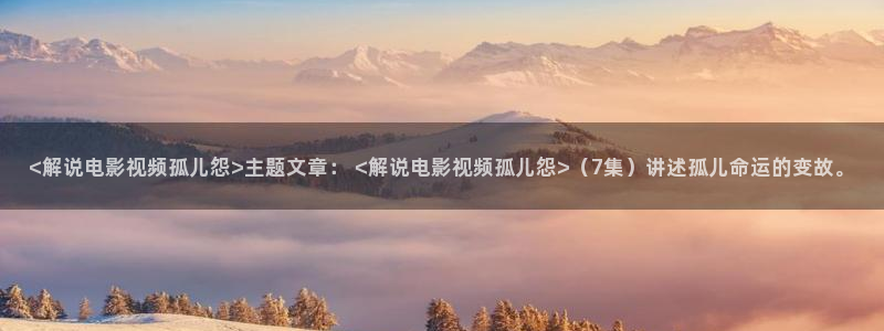 影院星空顶：<解说电影视频孤儿怨>主题文章： <解说电影视频孤儿怨>（7集）讲述孤儿命运的变故。