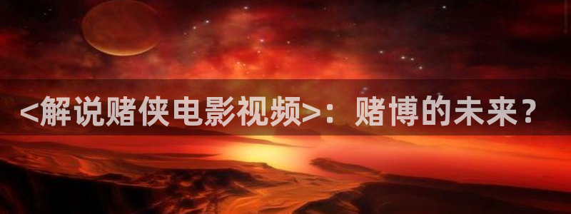 星空影院电视剧在线观看：<解说赌侠电影视频>：赌博的未来？