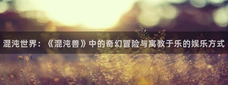 星空影院免费观看高清完整版：混沌世界：《混沌兽》中的奇幻冒险与寓教于乐的娱乐方式