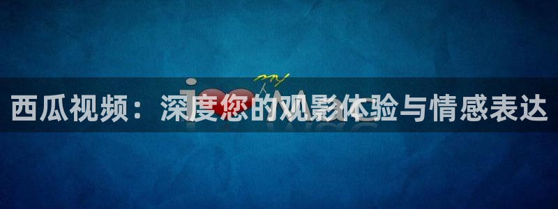 星空无限影院：西瓜视频：深度您的观影体验与情感表达