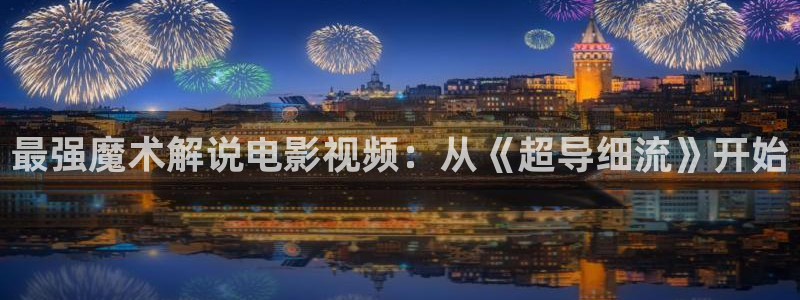 星空视频在线观看免费观看：最强魔术解说电影视频：从《超导细流》开始
