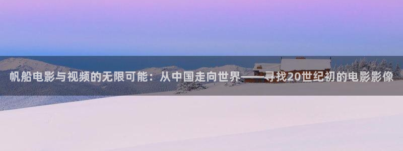 星空影视在线观看免费播放电视剧：帆船电影与视频的无限可能：从中国走向世界——寻找20世纪初的电影影像