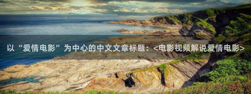 星空电影xkdy：以“爱情电影”为中心的中文文章标题：<电影视频解说爱情电影>