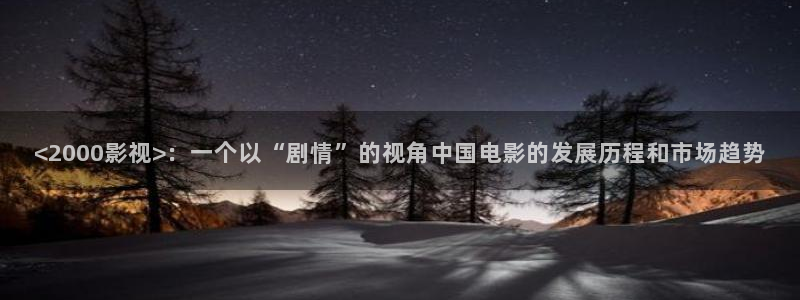 星空影院 伦理片：<2000影视>：一个以“剧情”的视角中国电影的发展历程和市场趋势