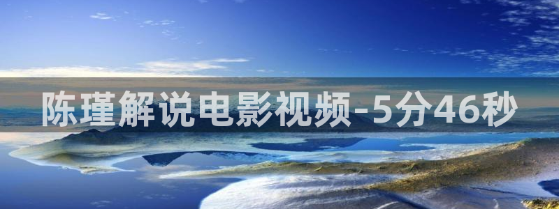 星空影院在线观看免费观：陈瑾解说电影视频-5分46秒