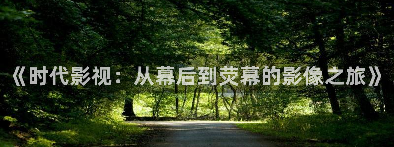 星空影视手机：《时代影视：从幕后到荧幕的影像之旅》