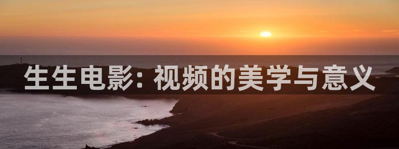星空影视在线视频：生生电影: 视频的美学与意义