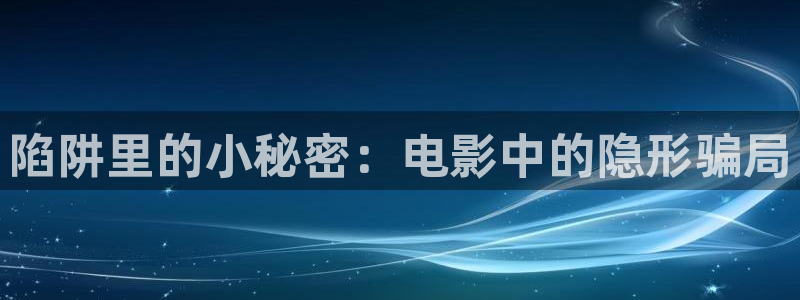 星空影视官方app：陷阱里的小秘密：电影中的隐形骗局
