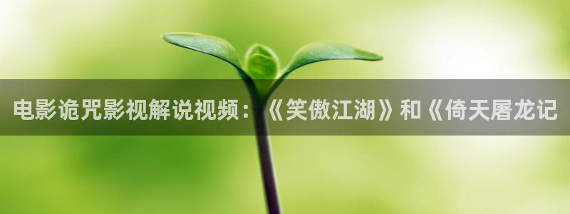 星空影院电视剧免费观看最新：电影诡咒影视解说视频：《笑傲江湖》和《倚天屠龙记