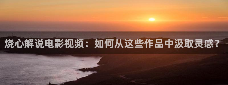 星空影院电影在线观看动漫免费：烧心解说电影视频：如何从这些作品中汲取灵感？