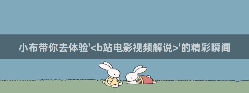 星空影院免费观看电视剧电影最新：小布带你去体验\'<b站电影视频解说>\'的精彩瞬间