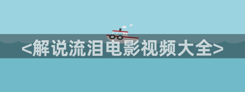 星空无限传媒免费观看高清：<解说流泪电影视频大全>