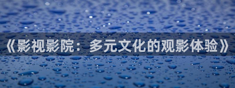 星空传媒播放：《影视影院：多元文化的观影体验》