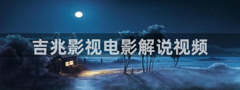 星空影视怎么免费看：吉兆影视电影解说视频