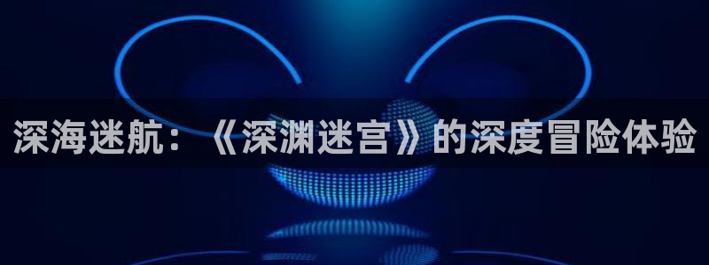 星空视频在线观看免费播放电影：深海迷航：《深渊迷宫》的深度冒险体验