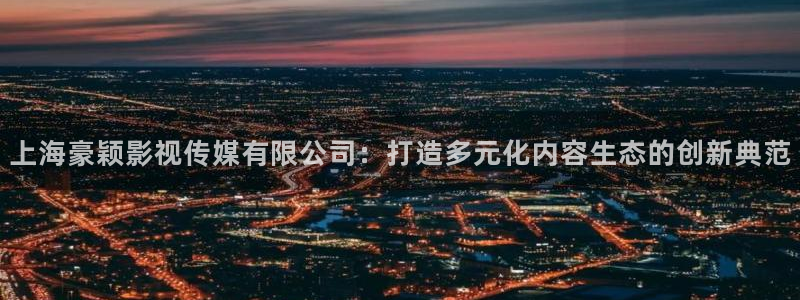 星空影院无线影院：上海豪颖影视传媒有限公司：打造多元化内容生态的创新典范