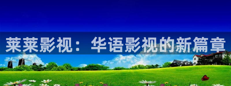 国产天美传媒星空无限影视下载：莱莱影视：华语影视的新篇章